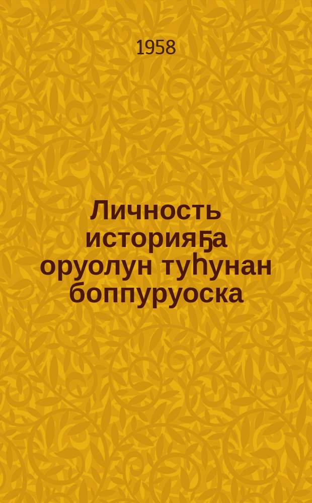 Личность историяҕа оруолун туһунан боппуруоска = К вопросу о роли личности в истории