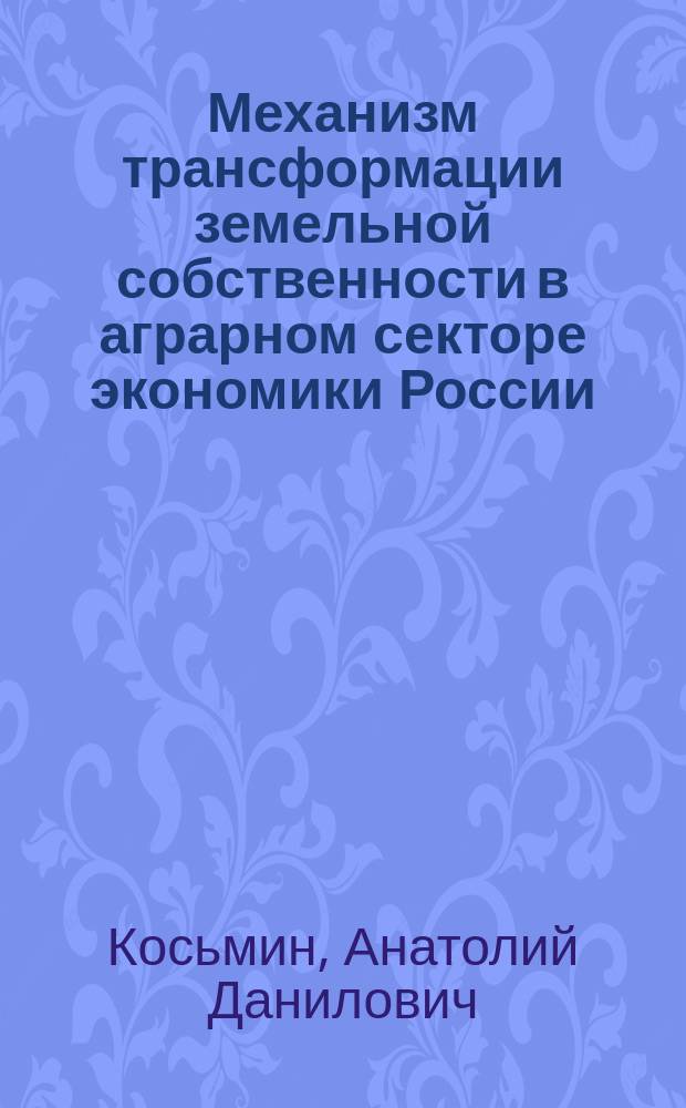 Механизм трансформации земельной собственности в аграрном секторе экономики России: содержание, структура и эффективность использования