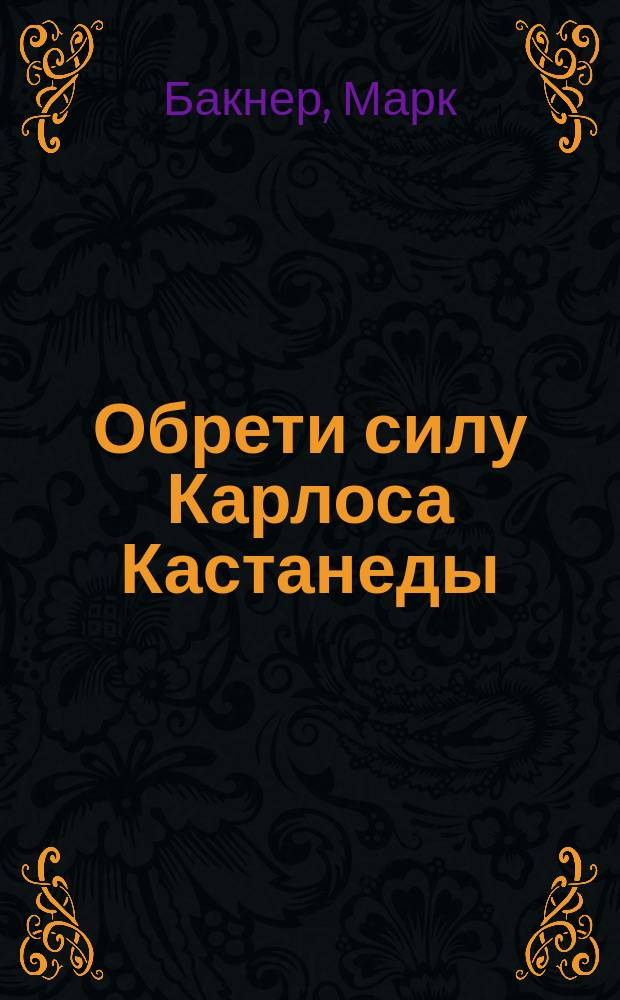 Обрети силу Карлоса Кастанеды : 50 практик для развития сверхспособностей