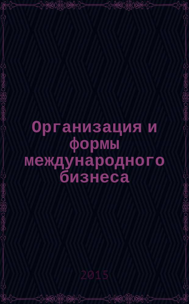 Организация и формы международного бизнеса : учебное пособие : по направлению 080100 "Экономика", профилю "Мировая экономика" для магистров высших учебных заведений, каалификация (степень "магистр")
