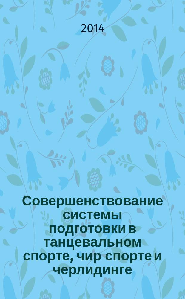 Совершенствование системы подготовки в танцевальном спорте, чир спорте и черлидинге : материалы XIV Всероссийской научно-практической конференции