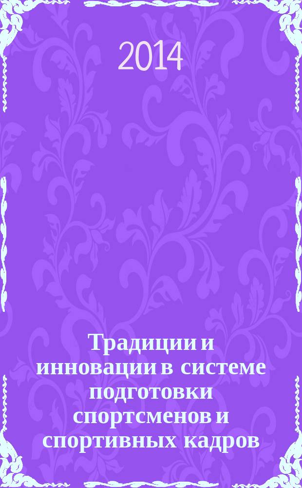 Традиции и инновации в системе подготовки спортсменов и спортивных кадров : материалы II Всероссийской отраслевой научной интернет-конференции преподавателей спортивных вузов в режиме on-line 4-6 марта 2014 года