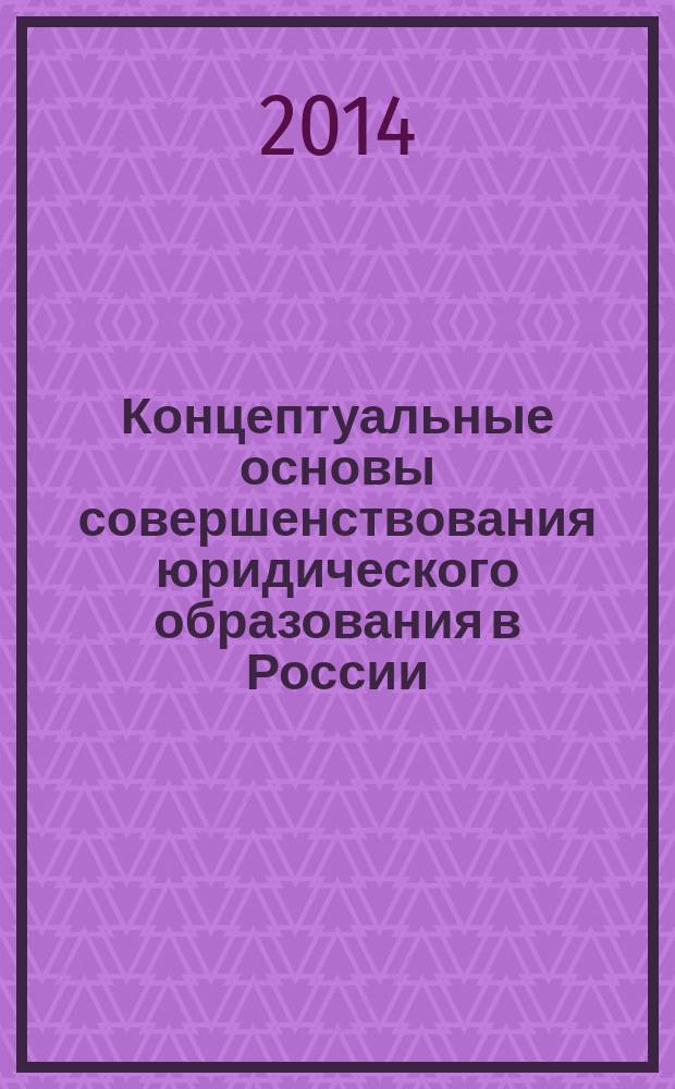 Концептуальные основы совершенствования юридического образования в России : сборник статей участников студенческой научно-исследовательской работы