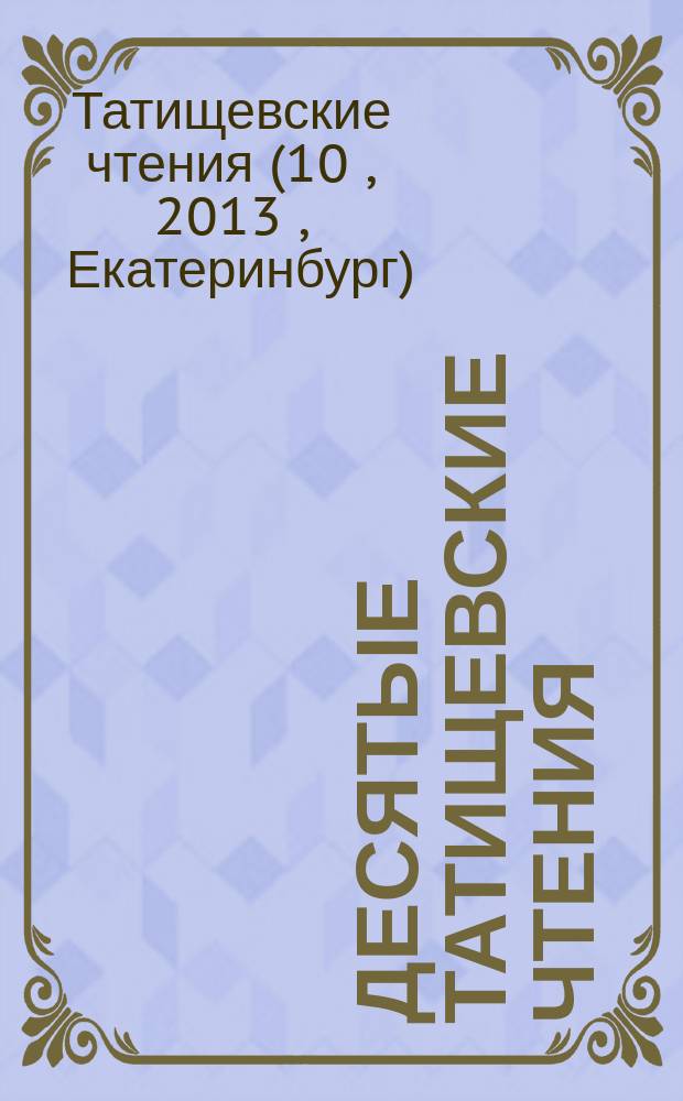 Десятые Татищевские чтения : всероссийская научно-практическая конференции (Екатеринбург, 21-22 ноября 2013 года) : материалы