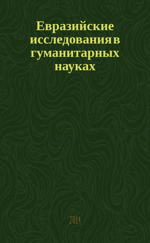 Евразийские исследования в гуманитарных науках: успехи, проблемы, перспективы : материалы Международной научно-практической конференции в рамках евразийского научного форума "Интеграционные процессы на евразийском пространстве: успехи, проблемы, перспективы", Санкт-Петербург, 28-29 ноября 2013 г