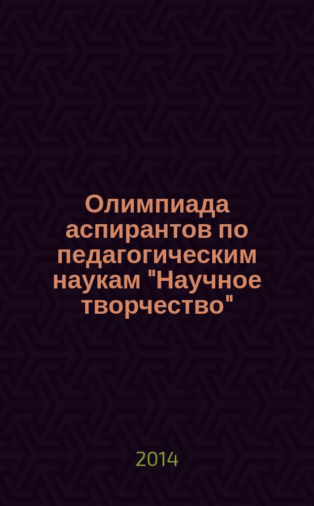 Олимпиада аспирантов по педагогическим наукам "Научное творчество": 8 лет совместного поиска : информационно-аналитические материалы
