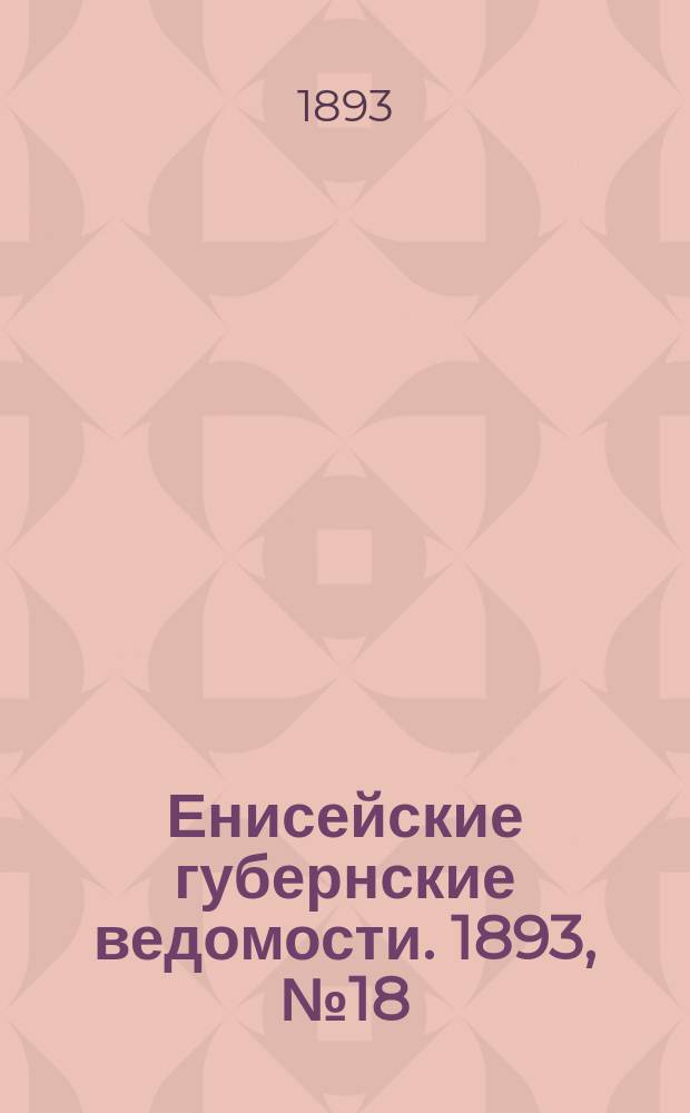 Енисейские губернские ведомости. 1893, № 18 (1 мая)