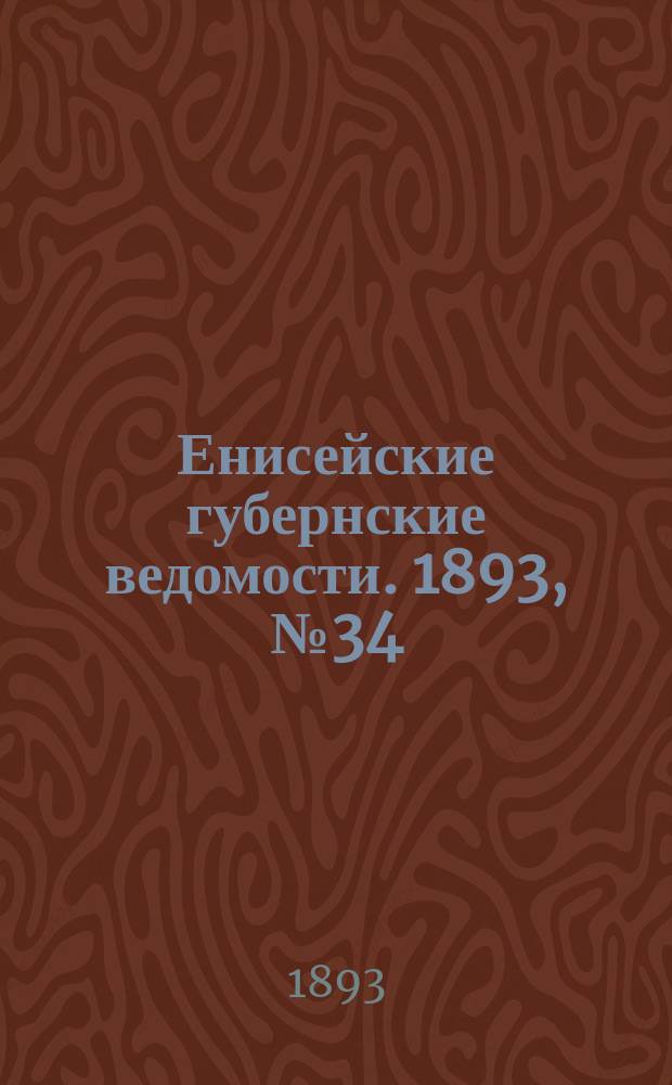 Енисейские губернские ведомости. 1893, № 34 (21 авг.)