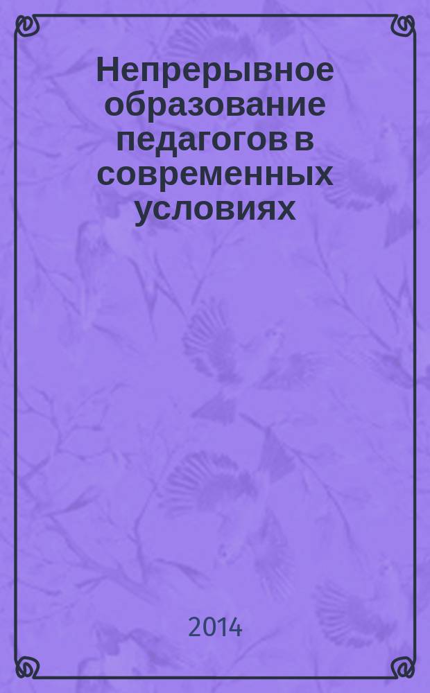 Непрерывное образование педагогов в современных условиях: опыт и перспективы : сборник материалов международной научно-практической конференции, 22-23 апреля 2014 г.