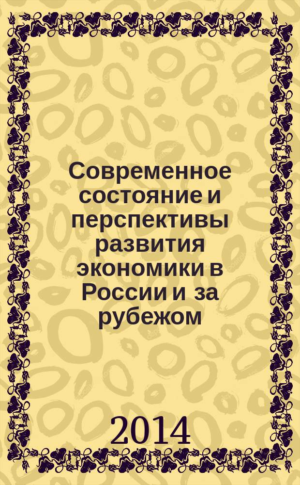 Современное состояние и перспективы развития экономики в России и за рубежом : I Международная заочная научно-практическая конференция, Москва, 30 июня 2014 г. : сборник статей