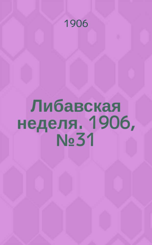 Либавская неделя. 1906, № 31 (21 дек.)