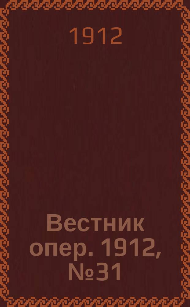 Вестник опер. 1912, № 31 (21 окт.)