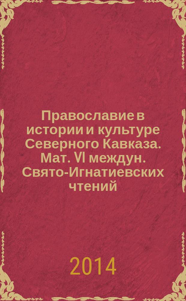 Православие в истории и культуре Северного Кавказа. Мат. VI междун. Свято-Игнатиевских чтений. таврополь, 14 мая 2014 г. Вып. 1. Вып. 1