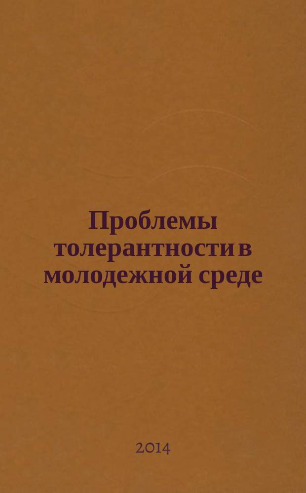 Проблемы толерантности в молодежной среде : материалы Всероссийской онлайн-конференции студентов, магистрантов и аспирантов, 12 декабря 2014 года