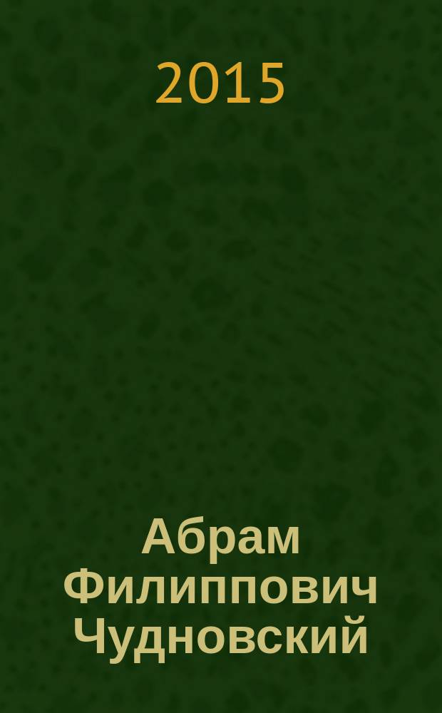 Абрам Филиппович Чудновский : воспоминания современников : к 100-летию ученого