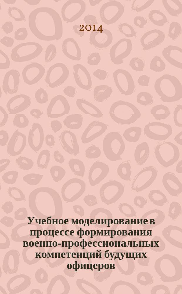 Учебное моделирование в процессе формирования военно-профессиональных компетенций будущих офицеров : монография