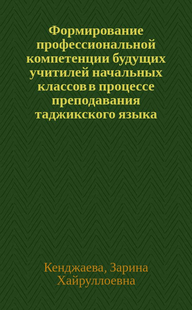 Формирование профессиональной компетенции будущих учитилей начальных классов в процессе преподавания таджикского языка : автореферат диссертации на соискание ученой степени к.п.н. : специальность 13.00.01