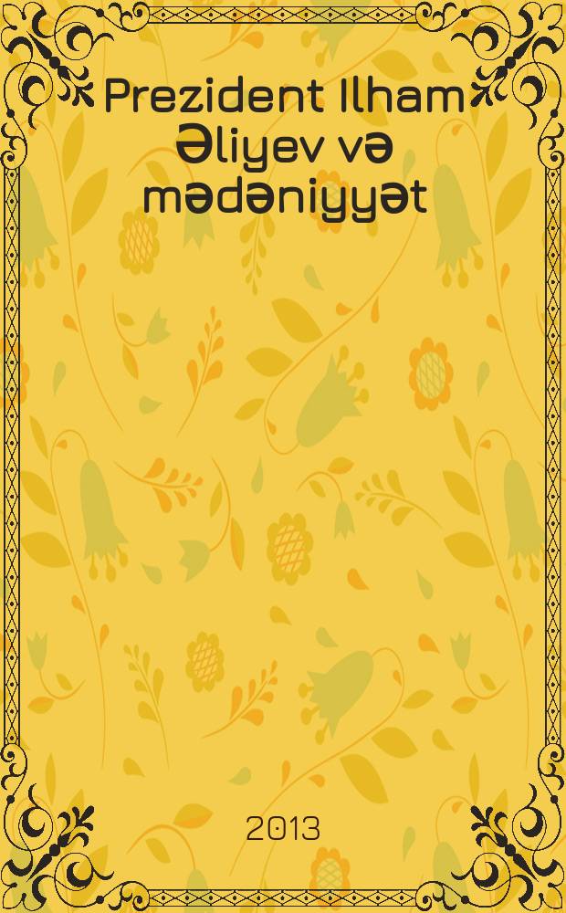 Prezident Ilham Әliyev vә mәdәniyyәt (2008-2013) : 2 cilddә = [Президент Ильхам Алиев и культура (2008-2013)]