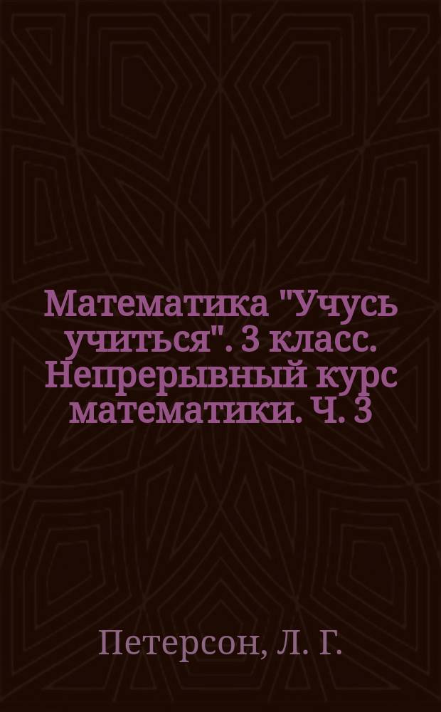 Математика "Учусь учиться". 3 класс. Непрерывный курс математики. Ч. 3: учебное пособие... в 3 ч.