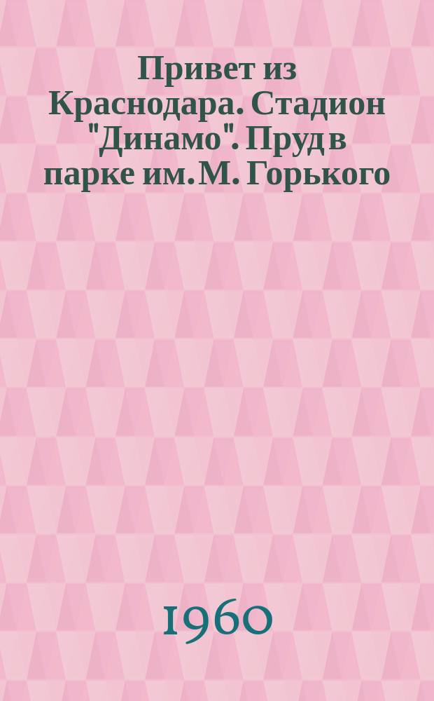 Привет из Краснодара. Стадион "Динамо". Пруд в парке им. М. Горького : открытое письмо