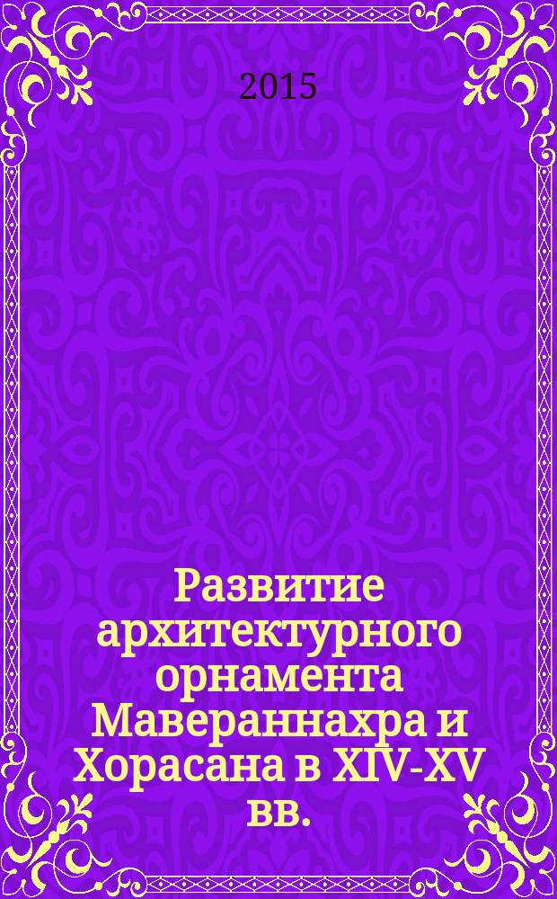Развитие архитектурного орнамента Мавераннахра и Хорасана в XIV-XV вв. : автореферат диссертации на соискание ученой степени к.ист.н. : специальность 07.00.02