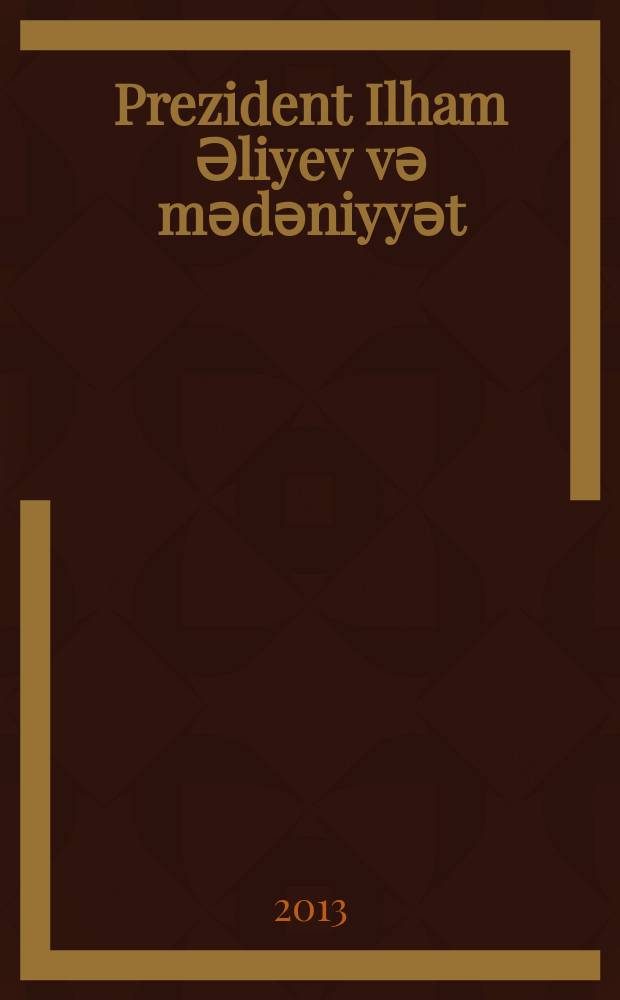 Prezident Ilham Әliyev vә mәdәniyyәt (2008-2013) : 2 cilddә. C. 1 : Qәbullar, nitqlәr, ҫixişlar, gӧrüş vә mәrasimlәr, sәfәrlәr, müsaһibәlәr