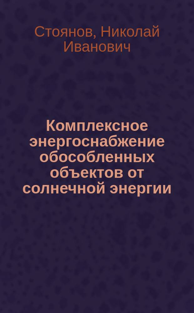 Комплексное энергоснабжение обособленных объектов от солнечной энергии : монография