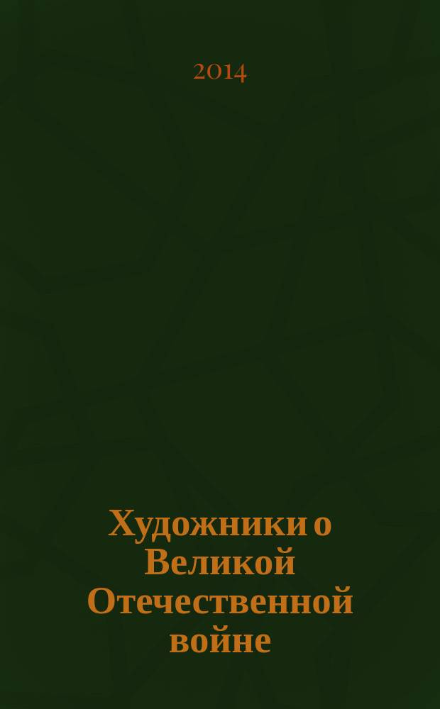 Художники о Великой Отечественной войне : к 70-летию Победы в Великой Отечественной войне : каталог произведений из фондов Камчатского краевого художественного музея