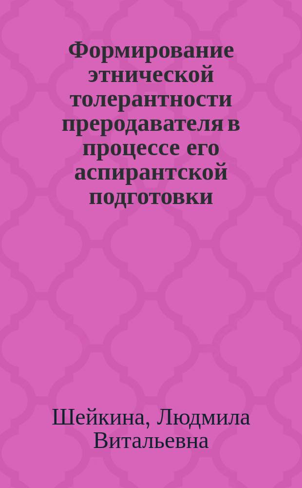 Формирование этнической толерантности преродавателя в процессе его аспирантской подготовки : автореферат диссертации на соискание ученой степени к. п. н. : специальность 13.00.08 <Теория и методика професс. образования>