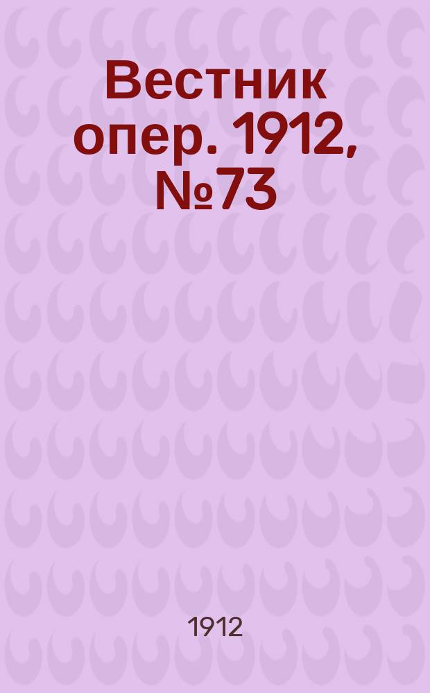 Вестник опер. 1912, № 73 (17 дек.)