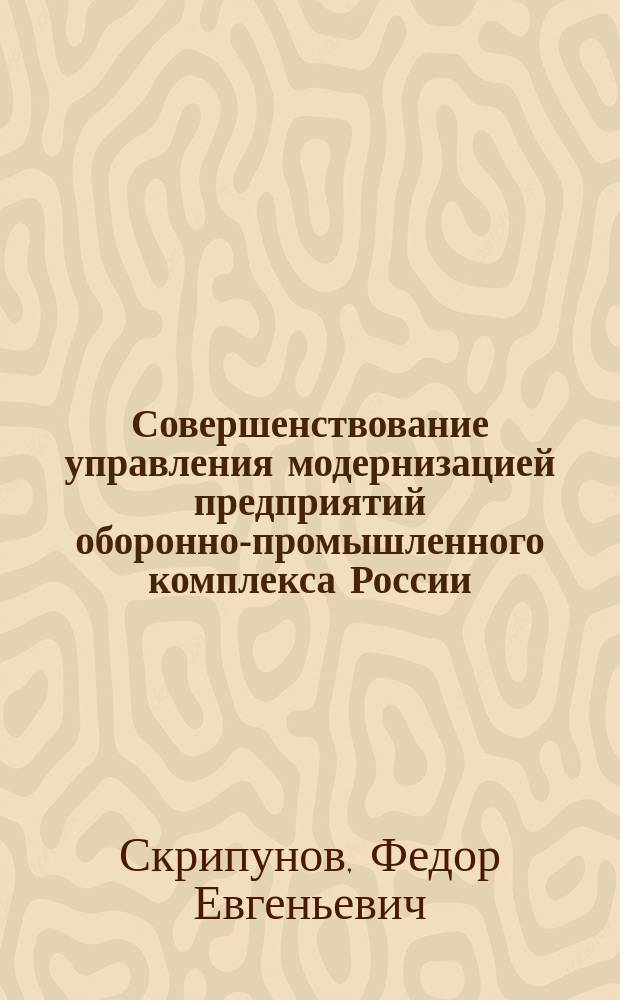 Совершенствование управления модернизацией предприятий оборонно-промышленного комплекса России : автореферат диссертации на соискание ученой степени к.э.н. : специальность 08.00.05 <эк. и управлен. нар.хоз.>