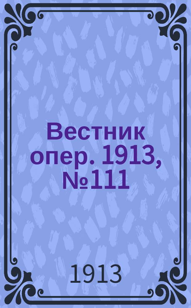 Вестник опер. 1913, № 111 (6 февр.)