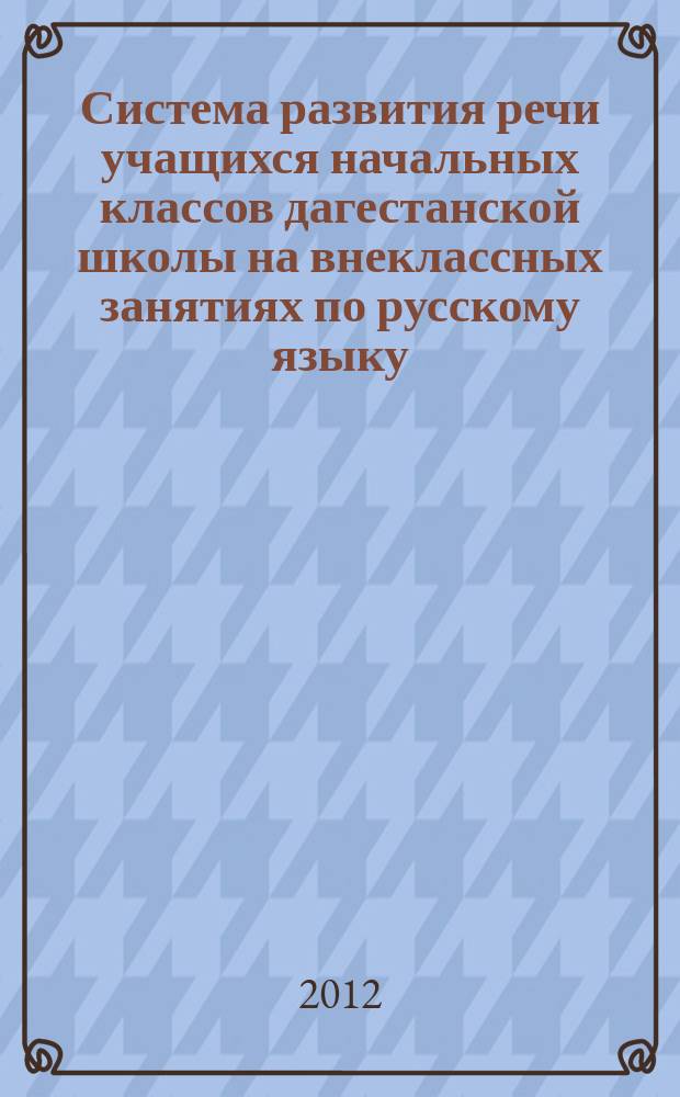 Система развития речи учащихся начальных классов дагестанской школы на внеклассных занятиях по русскому языку : автореферат диссертации на соискание ученой степени к. п. н. : специальность 13.00.02 <Теория и методика обучения и воспитания>
