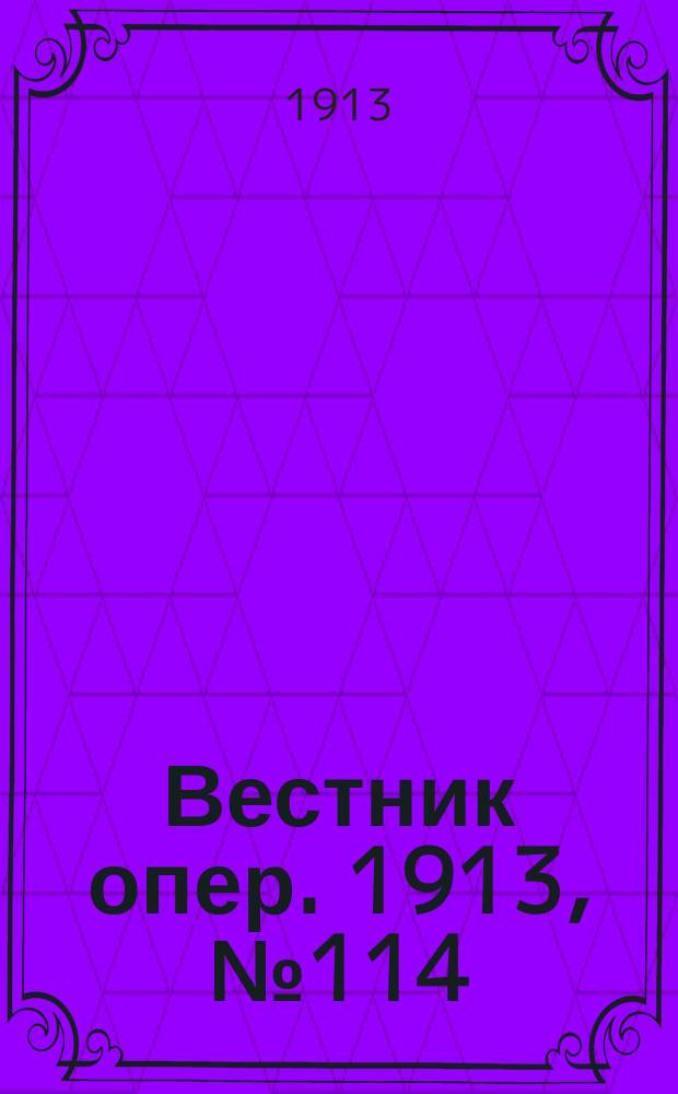 Вестник опер. 1913, № 114 (9 февр.)