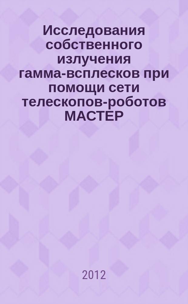 Исследования собственного излучения гамма-всплесков при помощи сети телескопов-роботов МАСТЕР : автореферат диссертации на соискание ученой степени к. ф.-м. н. : специальность 01.03.02 <Астрофизика, звездная астрономия>