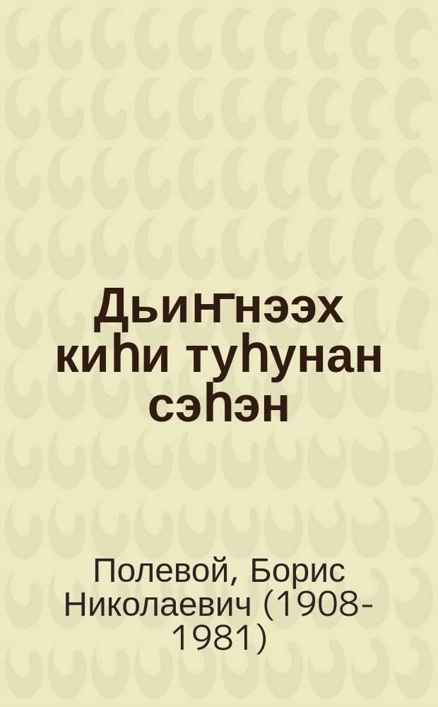 Дьиҥнээх киһи туһунан сэһэн = Повесть о ностоящем человеке