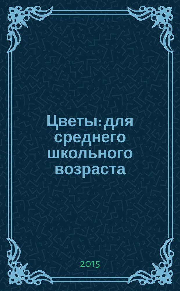 Цветы : для среднего школьного возраста