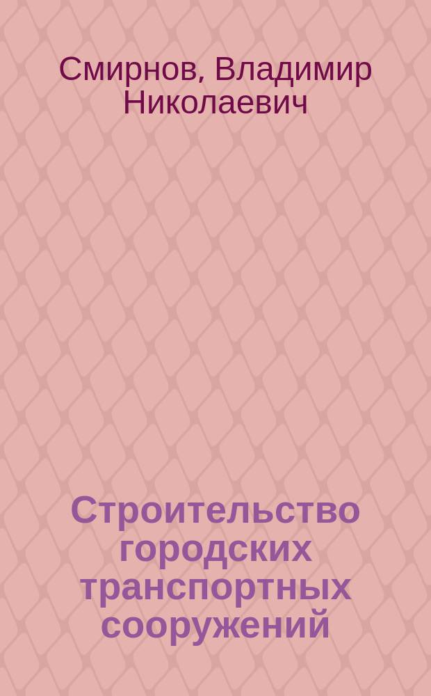 Строительство городских транспортных сооружений : учебное пособие : для студентов, обучающихся по специальности 271501 "Строительство железных дорог, мостов и транспортных тоннелей" : учебное пособие для специалистов
