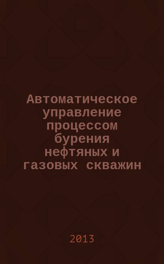 Автоматическое управление процессом бурения нефтяных и газовых скважин : в 2 т. Т. 2