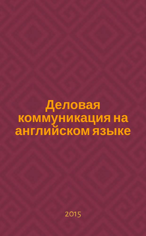 Деловая коммуникация на английском языке : для студентов бакалавриата : учебное пособие для студентов вузов, обучающихся по направлению подготовки (специальности) "Реклама и связи с общественностью"