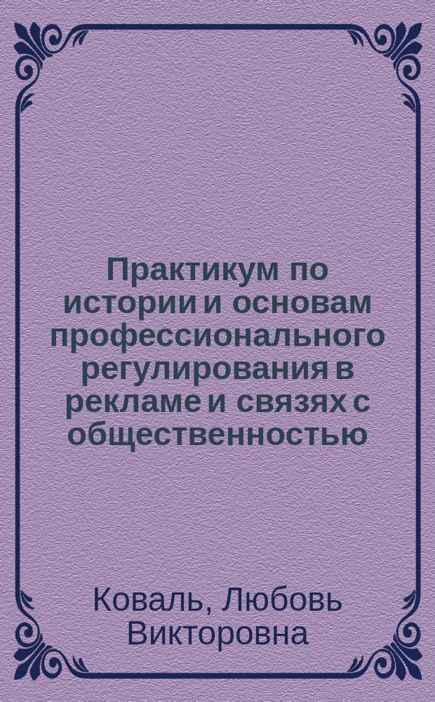 Практикум по истории и основам профессионального регулирования в рекламе и связях с общественностью : учебное пособие