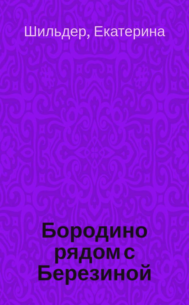 Бородино рядом с Березиной : Екатерина Шильдер
