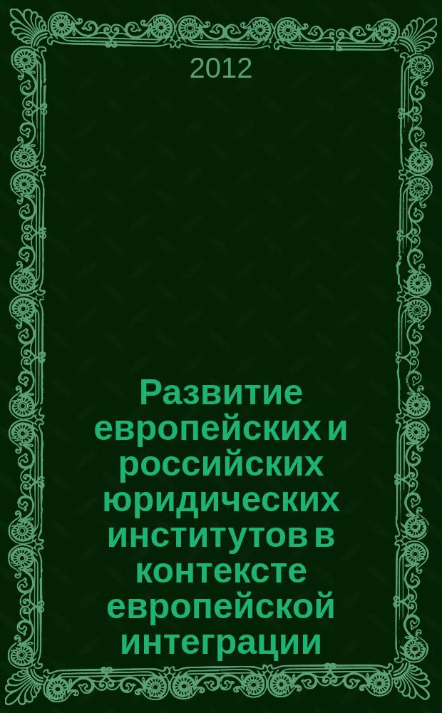 Развитие европейских и российских юридических институтов в контексте европейской интеграции = Le développement des institutions juridiques européennes et russes dans le contexte de l'intégration européenne : по результатам международного проекта "Влияние процесса европейской интеграции на развитие российских юридических институтов", проект 200845-LLP-1-2011-1-RU-AJM-IC : сборник материалов