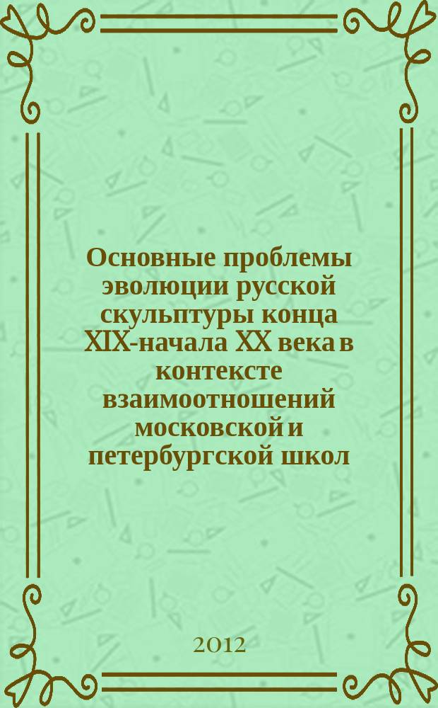 Основные проблемы эволюции русской скульптуры конца XIX-начала XX века в контексте взаимоотношений московской и петербургской школ : автореферат диссертации на соискание ученой степени д.иск. : специальность 17.00.04 <изобразит., дек.-прикладное иск-во>