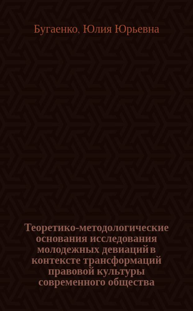 Теоретико-методологические основания исследования молодежных девиаций в контексте трансформаций правовой культуры современного общества : опыт феноменологического анализа : монография