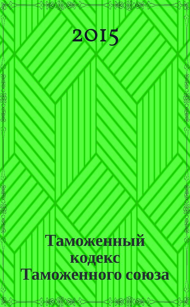 Таможенный кодекс Таможенного союза : официальный текст : принят решением Межгосударственного Совета Евразийского экономического сообщества от 27 ноября 2009 года № 17 : (в ред. Протокола от 16.04.2010 Договора от 10.10.2014)