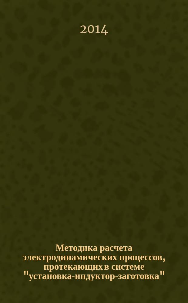 Методика расчета электродинамических процессов, протекающих в системе "установка-индуктор-заготовка" : учебное пособие