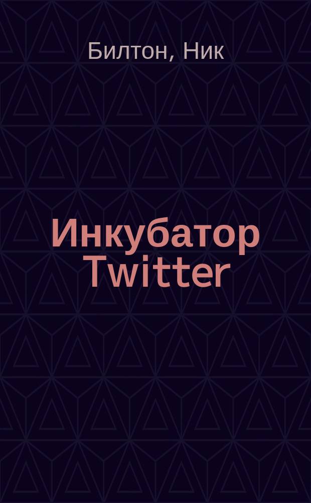 Инкубатор Twitter = Hatching Twitter : подлинная история денег, власти, дружбы и предательства