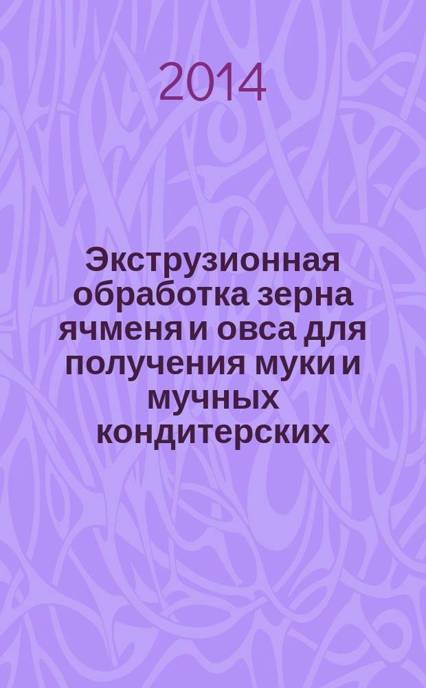 Экструзионная обработка зерна ячменя и овса для получения муки и мучных кондитерских, хлебобулочных изделий