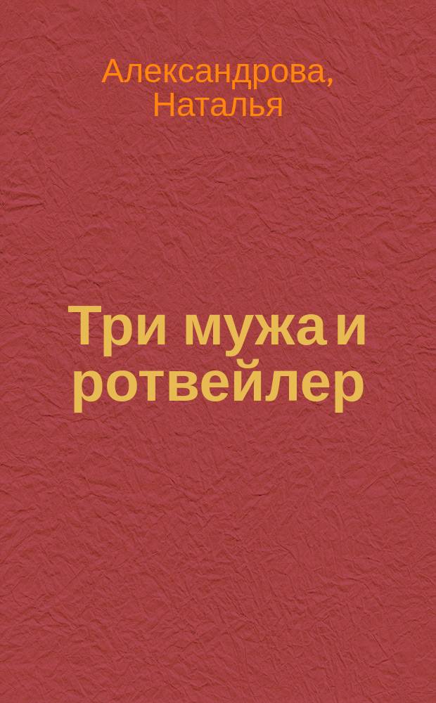 Три мужа и ротвейлер : роман